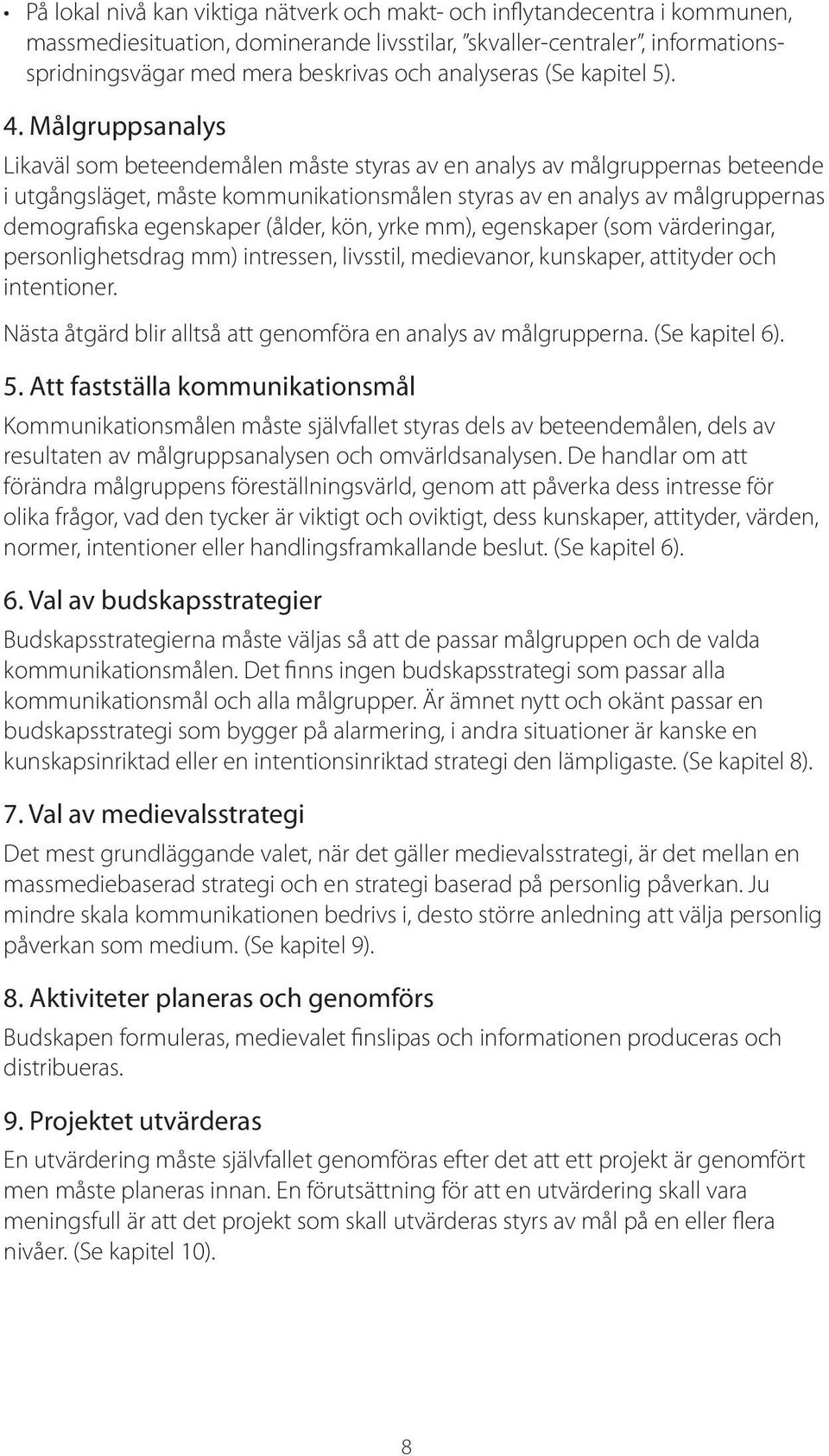 Målgruppsanalys Likaväl som beteendemålen måste styras av en analys av målgruppernas beteende i utgångsläget, måste kommunikationsmålen styras av en analys av målgruppernas demografiska egenskaper