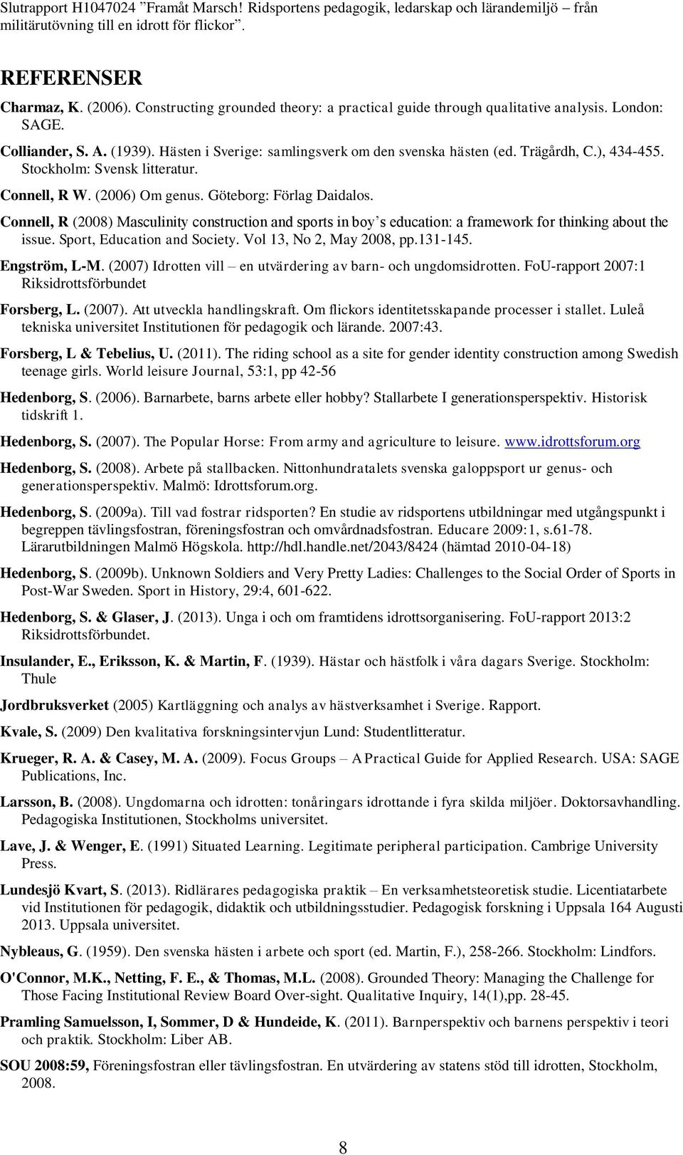 Connell, R (2008) Masculinity construction and sports in boy s education: a framework for thinking about the issue. Sport, Education and Society. Vol 13, No 2, May 2008, pp.131-145. Engström, L-M.