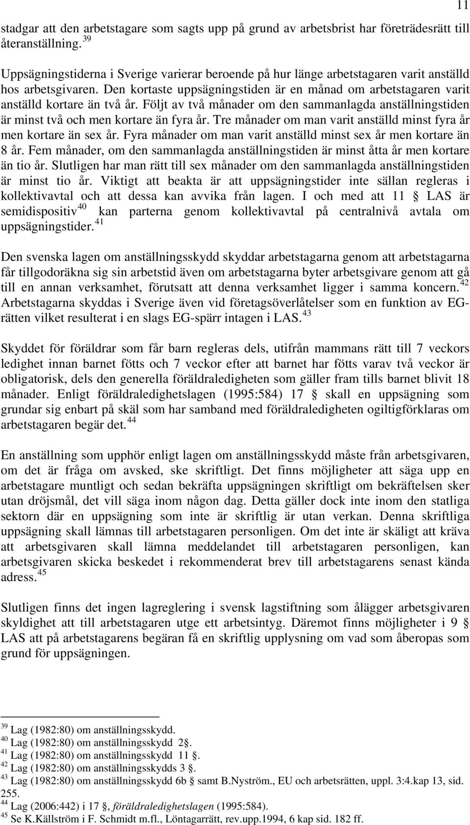 Den kortaste uppsägningstiden är en månad om arbetstagaren varit anställd kortare än två år. Följt av två månader om den sammanlagda anställningstiden är minst två och men kortare än fyra år.