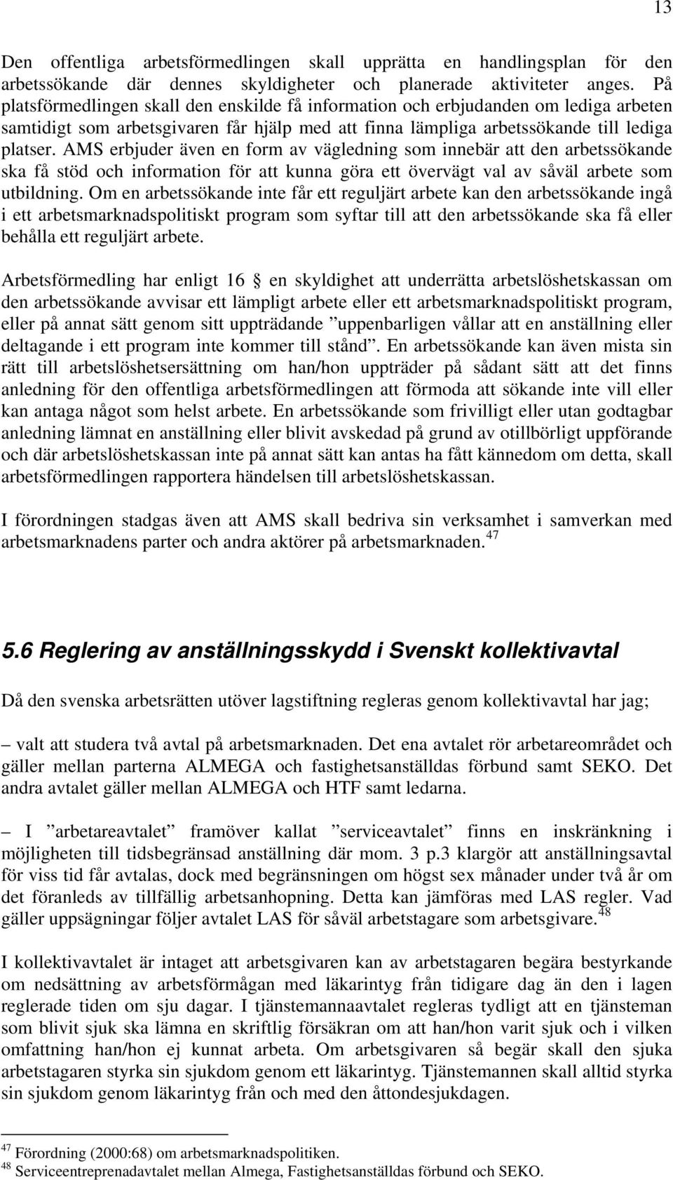 AMS erbjuder även en form av vägledning som innebär att den arbetssökande ska få stöd och information för att kunna göra ett övervägt val av såväl arbete som utbildning.