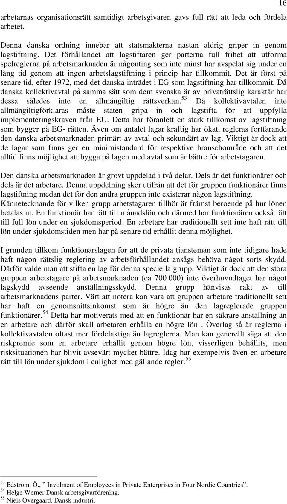 arbetslagstiftning i princip har tillkommit. Det är först på senare tid, efter 1972, med det danska inträdet i EG som lagstiftning har tillkommit.