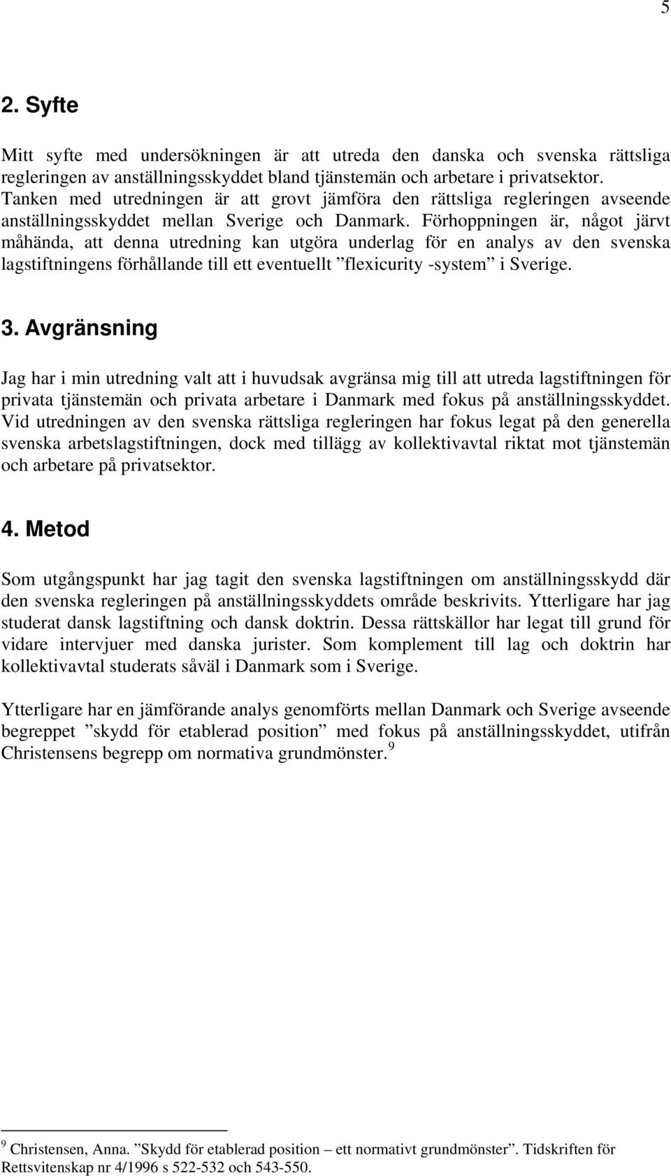 Förhoppningen är, något järvt måhända, att denna utredning kan utgöra underlag för en analys av den svenska lagstiftningens förhållande till ett eventuellt flexicurity -system i Sverige. 3.