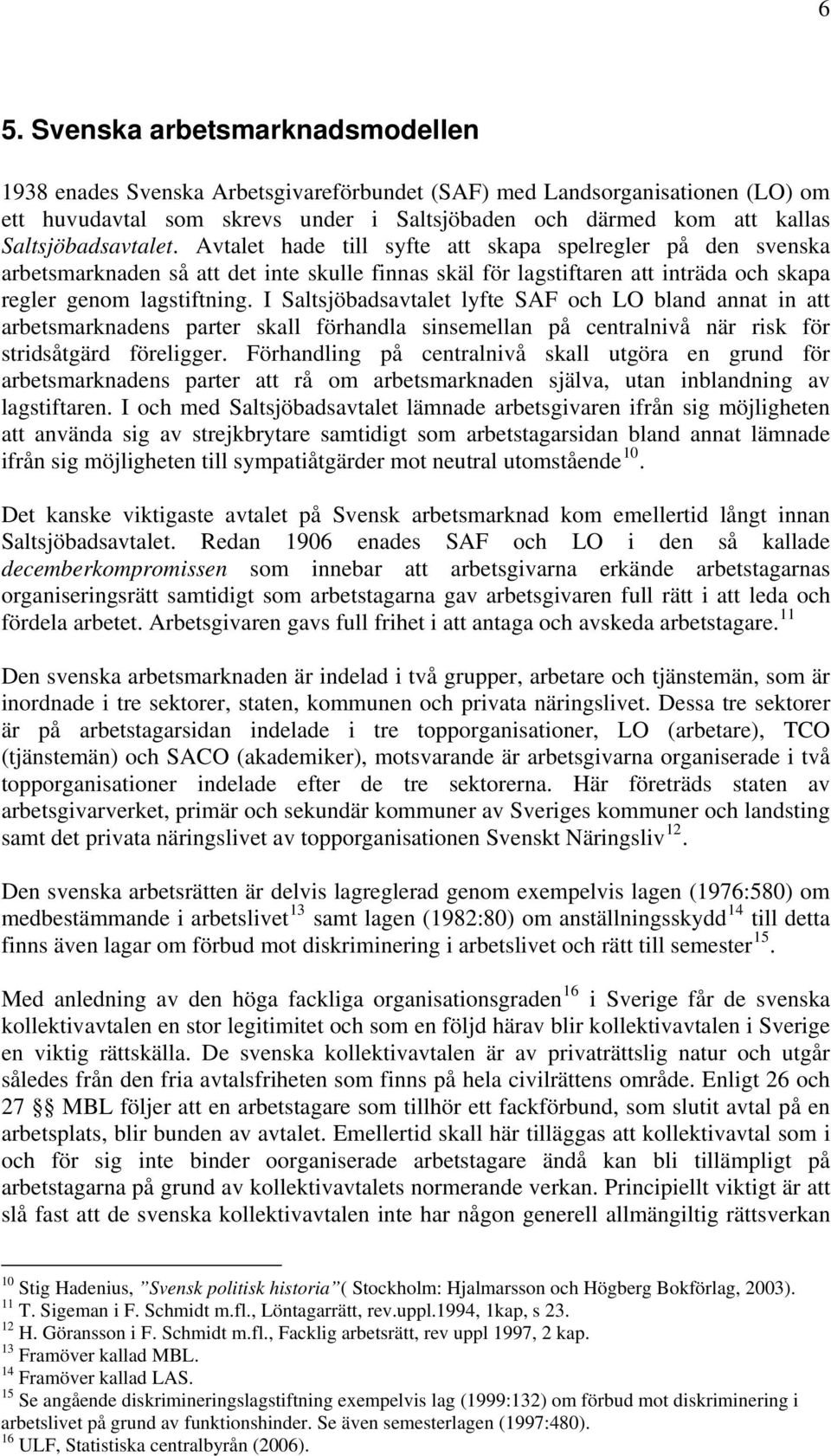 I Saltsjöbadsavtalet lyfte SAF och LO bland annat in att arbetsmarknadens parter skall förhandla sinsemellan på centralnivå när risk för stridsåtgärd föreligger.