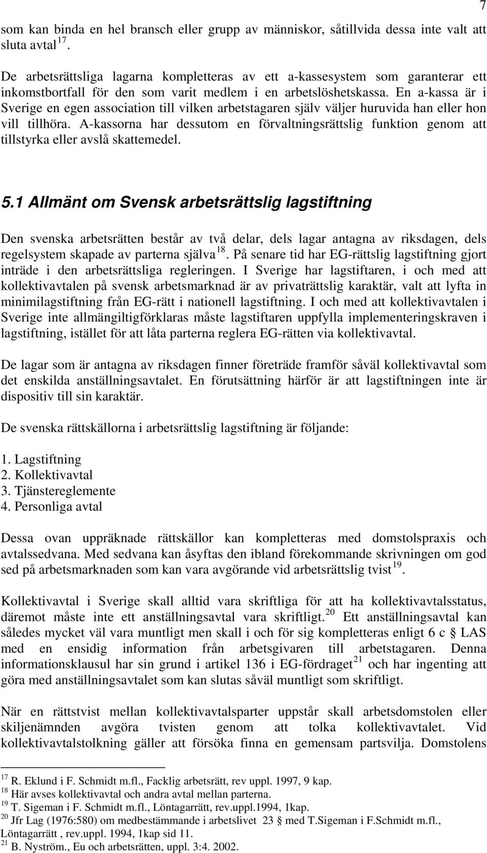 En a-kassa är i Sverige en egen association till vilken arbetstagaren själv väljer huruvida han eller hon vill tillhöra.