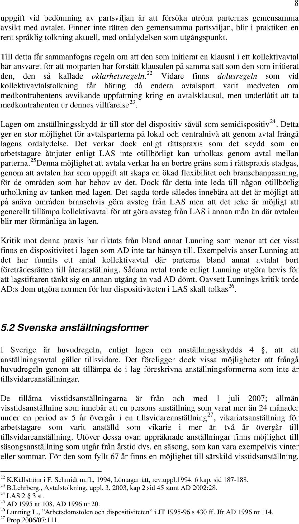 Till detta får sammanfogas regeln om att den som initierat en klausul i ett kollektivavtal bär ansvaret för att motparten har förstått klausulen på samma sätt som den som initierat den, den så