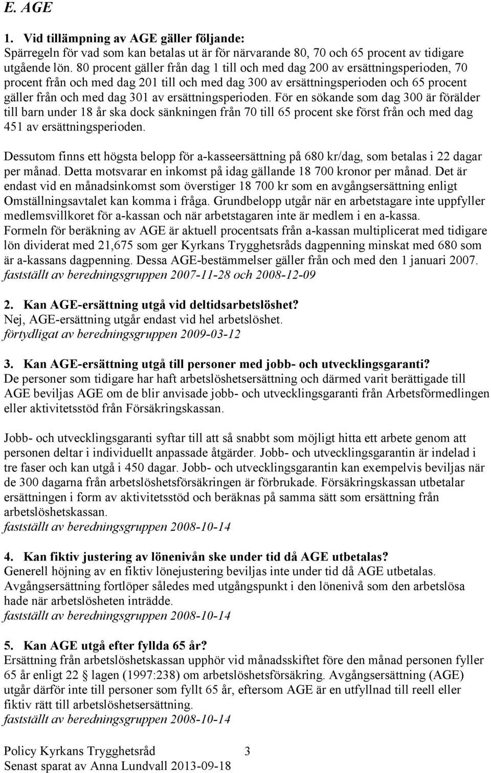 ersättningsperioden. För en sökande som dag 300 är förälder till barn under 18 år ska dock sänkningen från 70 till 65 procent ske först från och med dag 451 av ersättningsperioden.