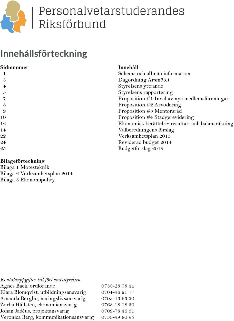 Reviderad budget 2014 25 Budgetförslag 2015 Bilageförteckning Bilaga 1 Mötesteknik Bilaga 2 Verksamhetsplan 2014 Bilaga 3 Ekonomipolicy Kontaktuppgifter till förbundsstyrelsen Agnes Back, ordförande