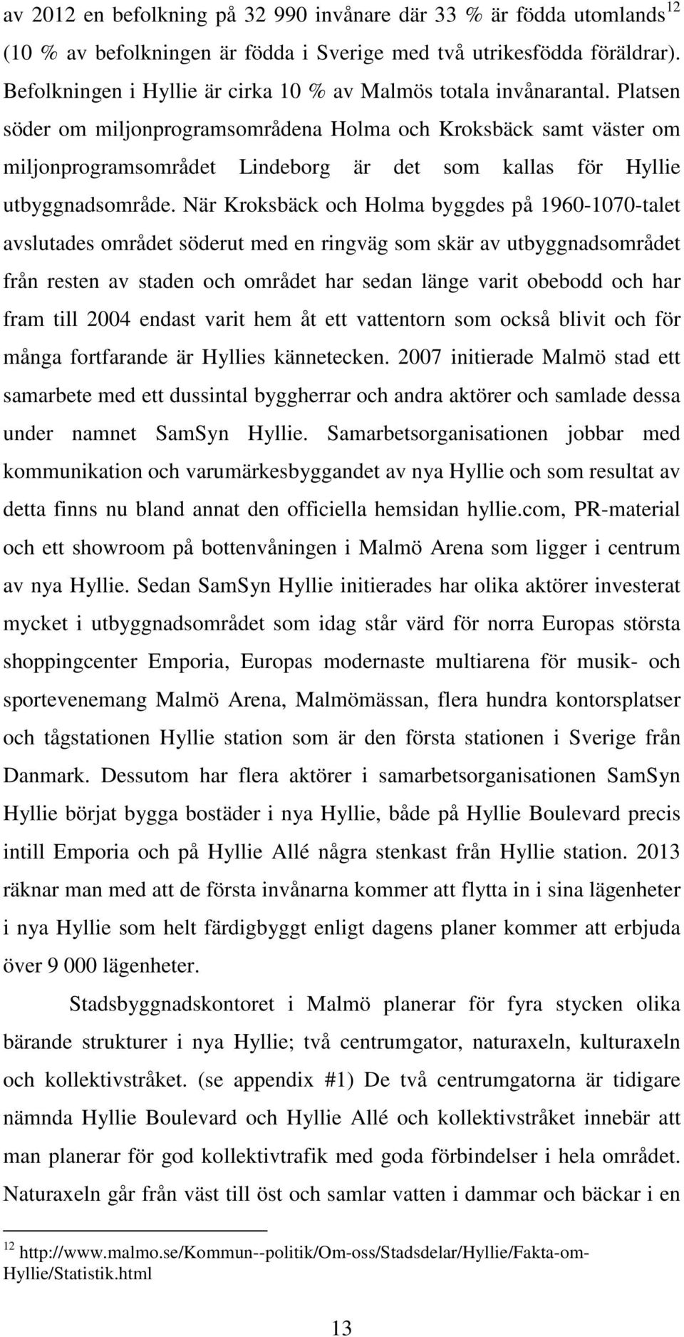 Platsen söder om miljonprogramsområdena Holma och Kroksbäck samt väster om miljonprogramsområdet Lindeborg är det som kallas för Hyllie utbyggnadsområde.