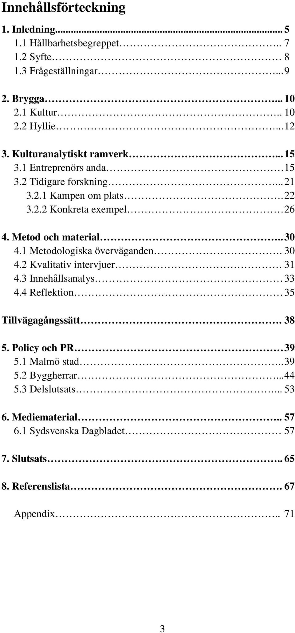 . 30 4.1 Metodologiska överväganden. 30 4.2 Kvalitativ intervjuer 31 4.3 Innehållsanalys 33 4.4 Reflektion 35 Tillvägagångssätt. 38 5. Policy och PR 39 5.