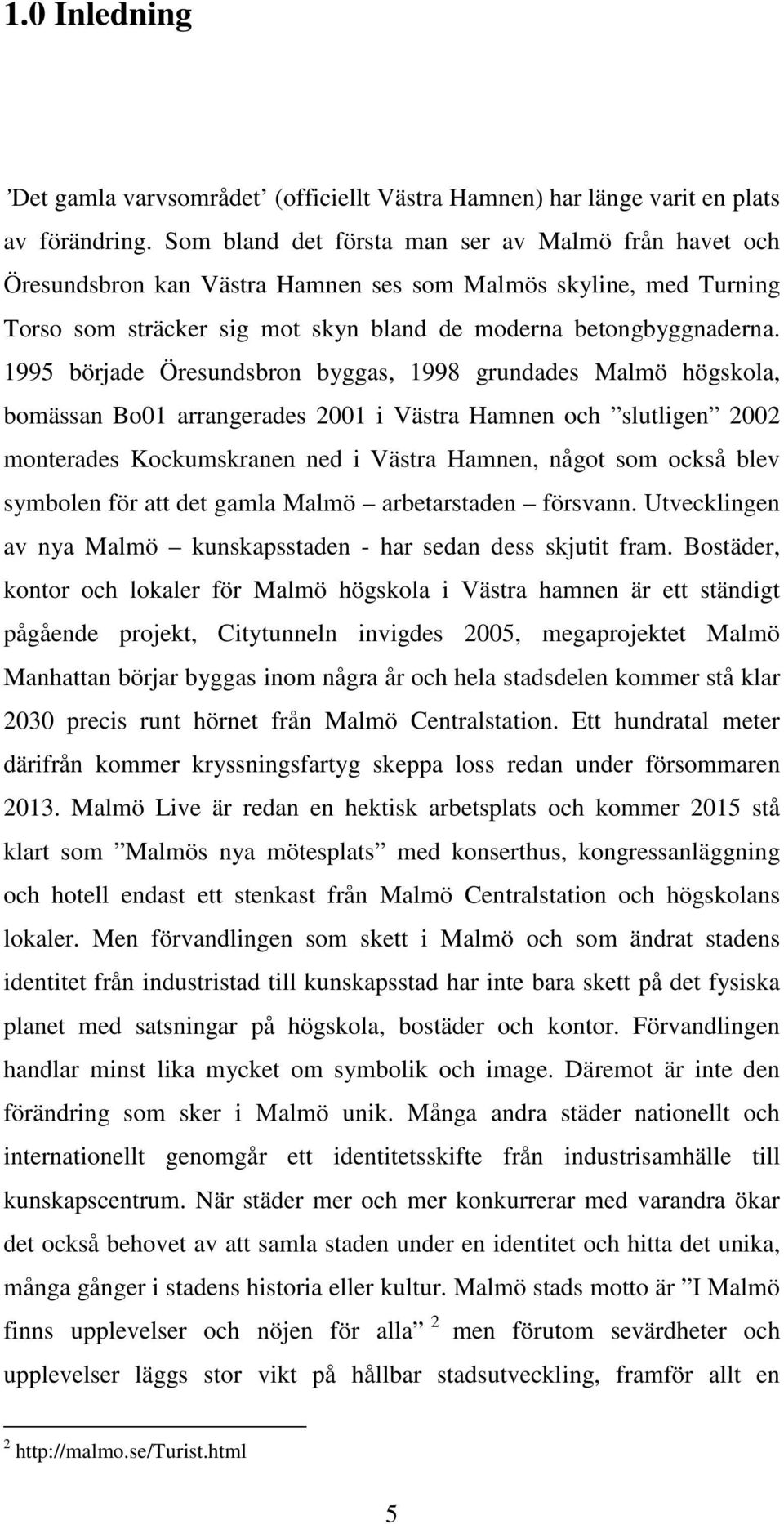 1995 började Öresundsbron byggas, 1998 grundades Malmö högskola, bomässan Bo01 arrangerades 2001 i Västra Hamnen och slutligen 2002 monterades Kockumskranen ned i Västra Hamnen, något som också blev