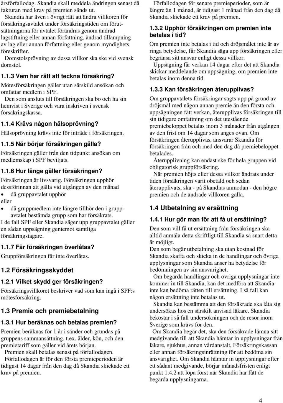 tillämpning av lag eller annan författning eller genom myndighets föreskrifter. Domstolsprövning av dessa villkor ska ske vid svensk domstol. 1.1.3 Vem har rätt att teckna försäkring?