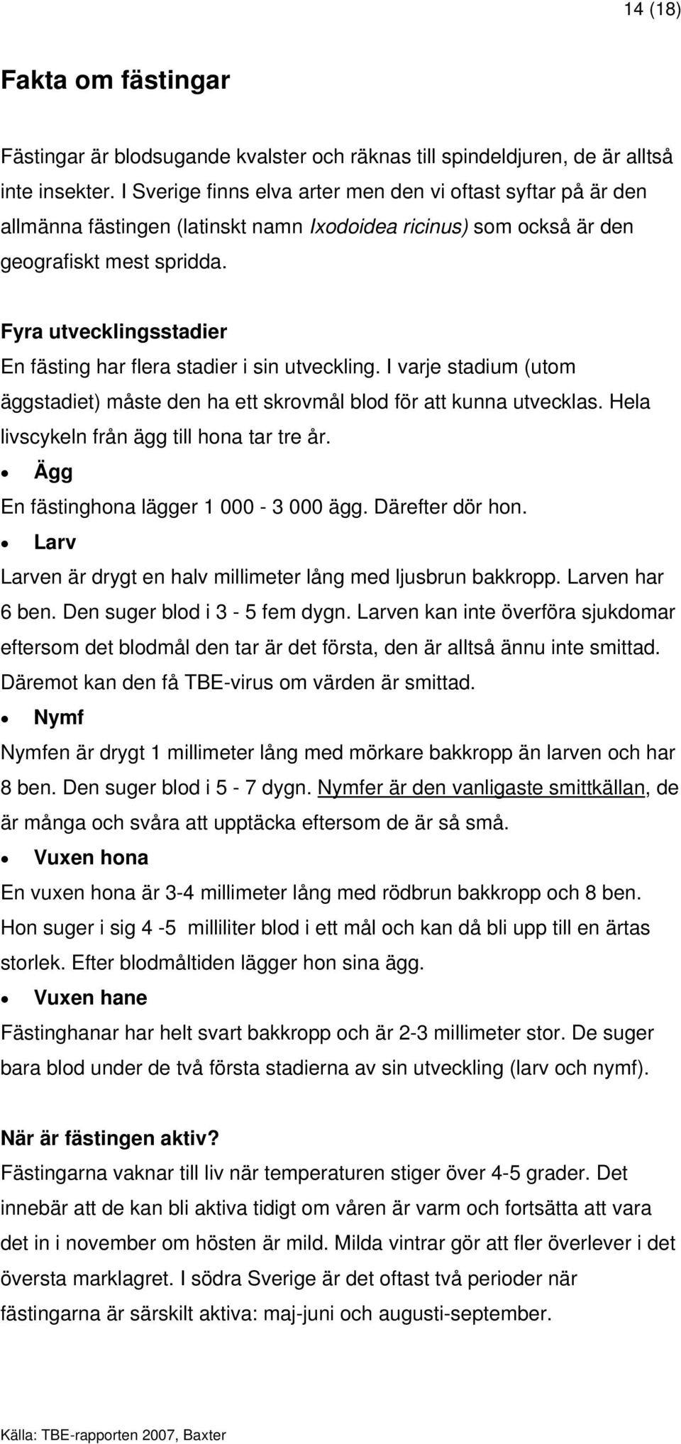 Fyra utvecklingsstadier En fästing har flera stadier i sin utveckling. I varje stadium (utom äggstadiet) måste den ha ett skrovmål blod för att kunna utvecklas.