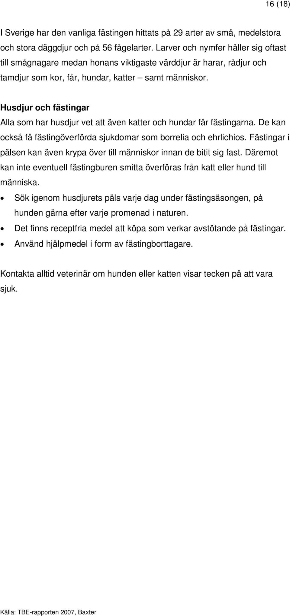 Husdjur och fästingar Alla som har husdjur vet att även katter och hundar får fästingarna. De kan också få fästingöverförda sjukdomar som borrelia och ehrlichios.