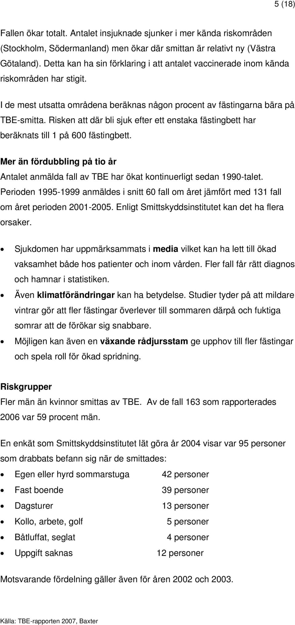 Risken att där bli sjuk efter ett enstaka fästingbett har beräknats till 1 på 600 fästingbett. Mer än fördubbling på tio år Antalet anmälda fall av TBE har ökat kontinuerligt sedan 1990-talet.