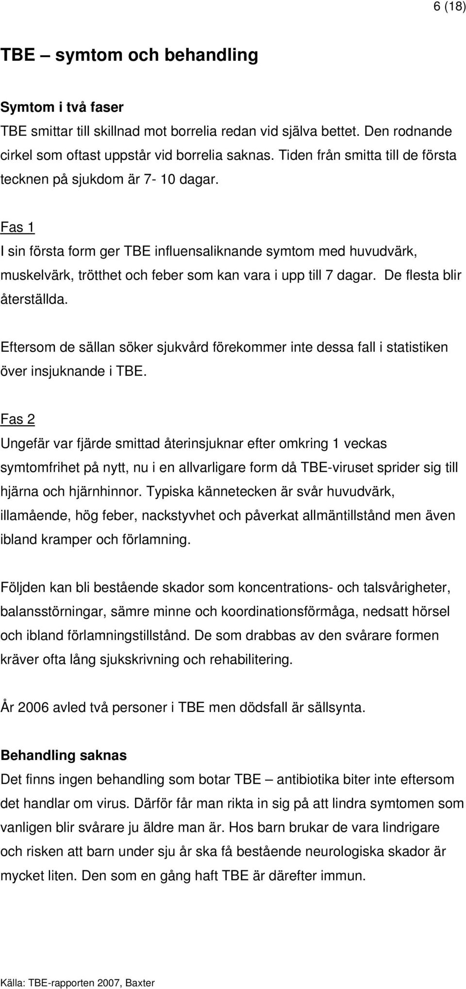 Fas 1 I sin första form ger TBE influensaliknande symtom med huvudvärk, muskelvärk, trötthet och feber som kan vara i upp till 7 dagar. De flesta blir återställda.