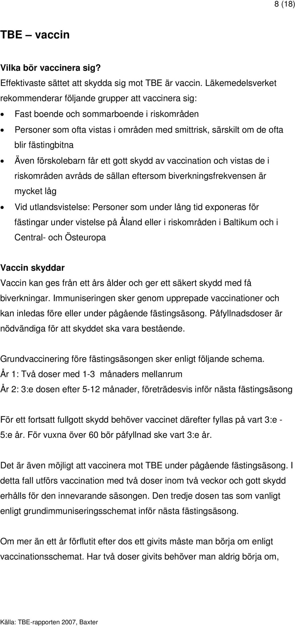 Även förskolebarn får ett gott skydd av vaccination och vistas de i riskområden avråds de sällan eftersom biverkningsfrekvensen är mycket låg Vid utlandsvistelse: Personer som under lång tid