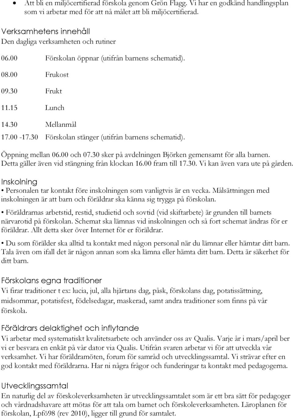 30 Förskolan stänger (utifrån barnens schematid). Öppning mellan 06.00 och 07.30 sker på avdelningen Björken gemensamt för alla barnen. Detta gäller även vid stängning från klockan 16.00 fram till 17.