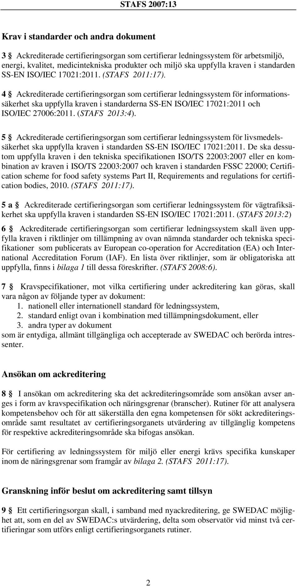 4 Ackrediterade certifieringsorgan som certifierar ledningssystem för informationssäkerhet ska uppfylla kraven i standarderna SS-EN ISO/IEC 17021:2011 och ISO/IEC 27006:2011. (STAFS 2013:4).