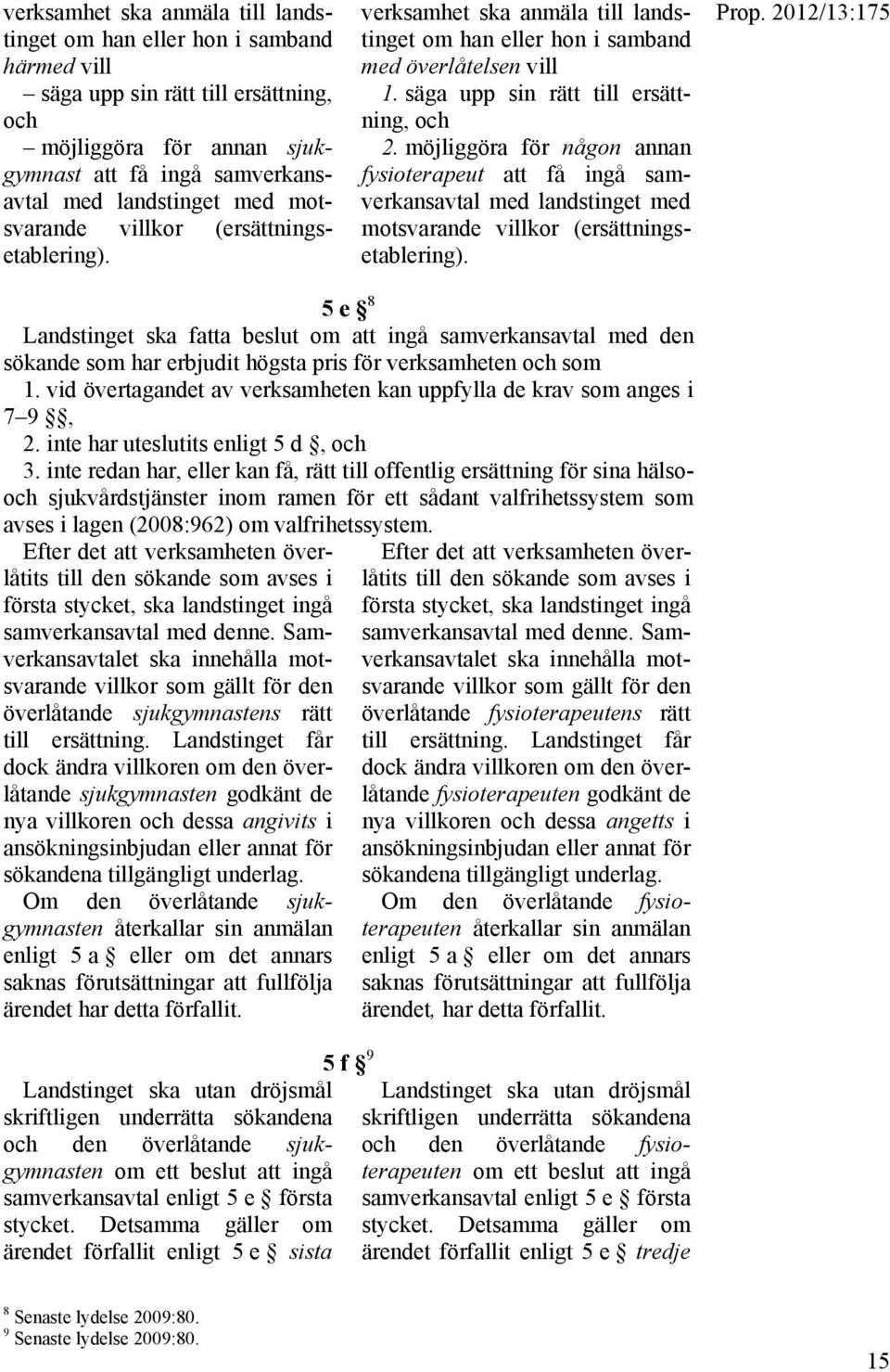 möjliggöra för någon annan fysioterapeut att få ingå samverkansavtal med landstinget med motsvarande villkor (ersättningsetablering). Prop.