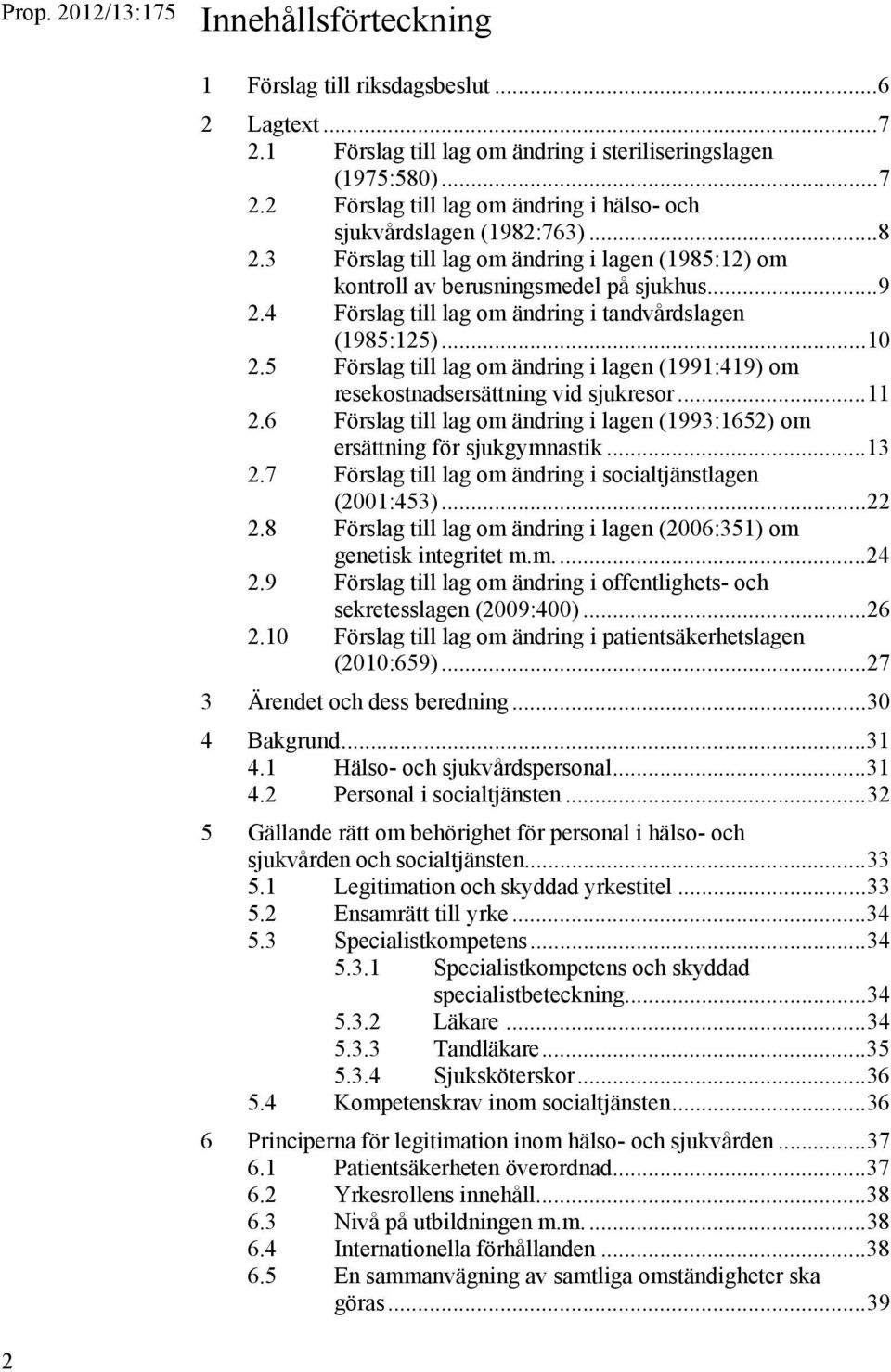 5 Förslag till lag om ändring i lagen (1991:419) om resekostnadsersättning vid sjukresor... 11 2.6 Förslag till lag om ändring i lagen (1993:1652) om ersättning för sjukgymnastik... 13 2.