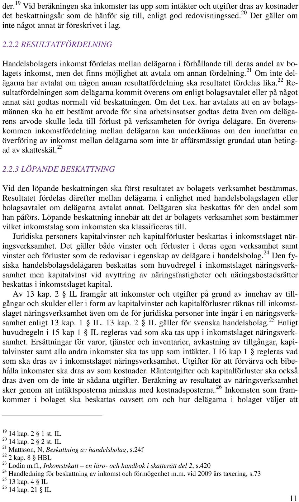 21 Om inte delägarna har avtalat om någon annan resultatfördelning ska resultatet fördelas lika.