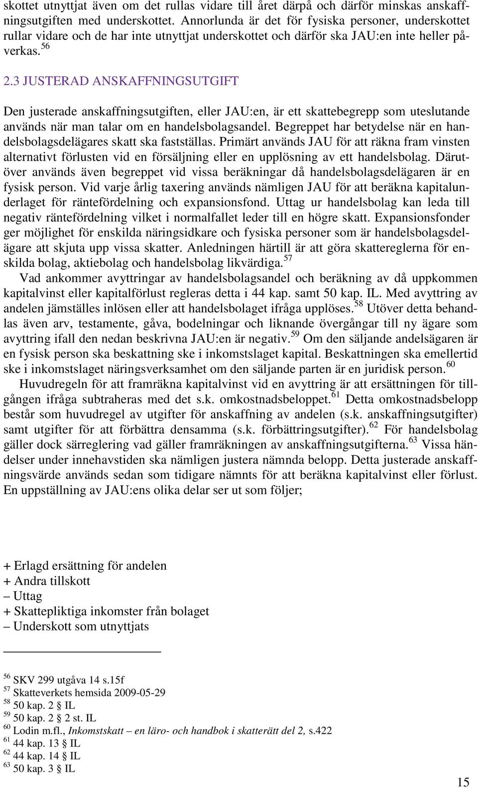 3 JUSTERAD ANSKAFFNINGSUTGIFT Den justerade anskaffningsutgiften, eller JAU:en, är ett skattebegrepp som uteslutande används när man talar om en handelsbolagsandel.