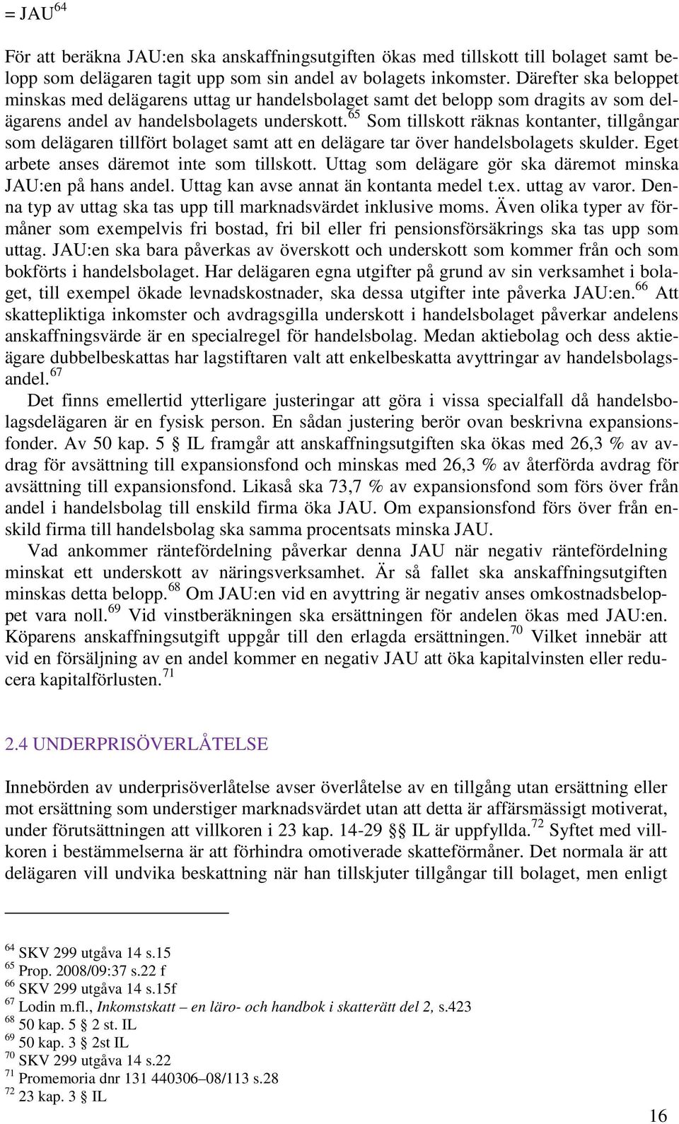 65 Som tillskott räknas kontanter, tillgångar som delägaren tillfört bolaget samt att en delägare tar över handelsbolagets skulder. Eget arbete anses däremot inte som tillskott.