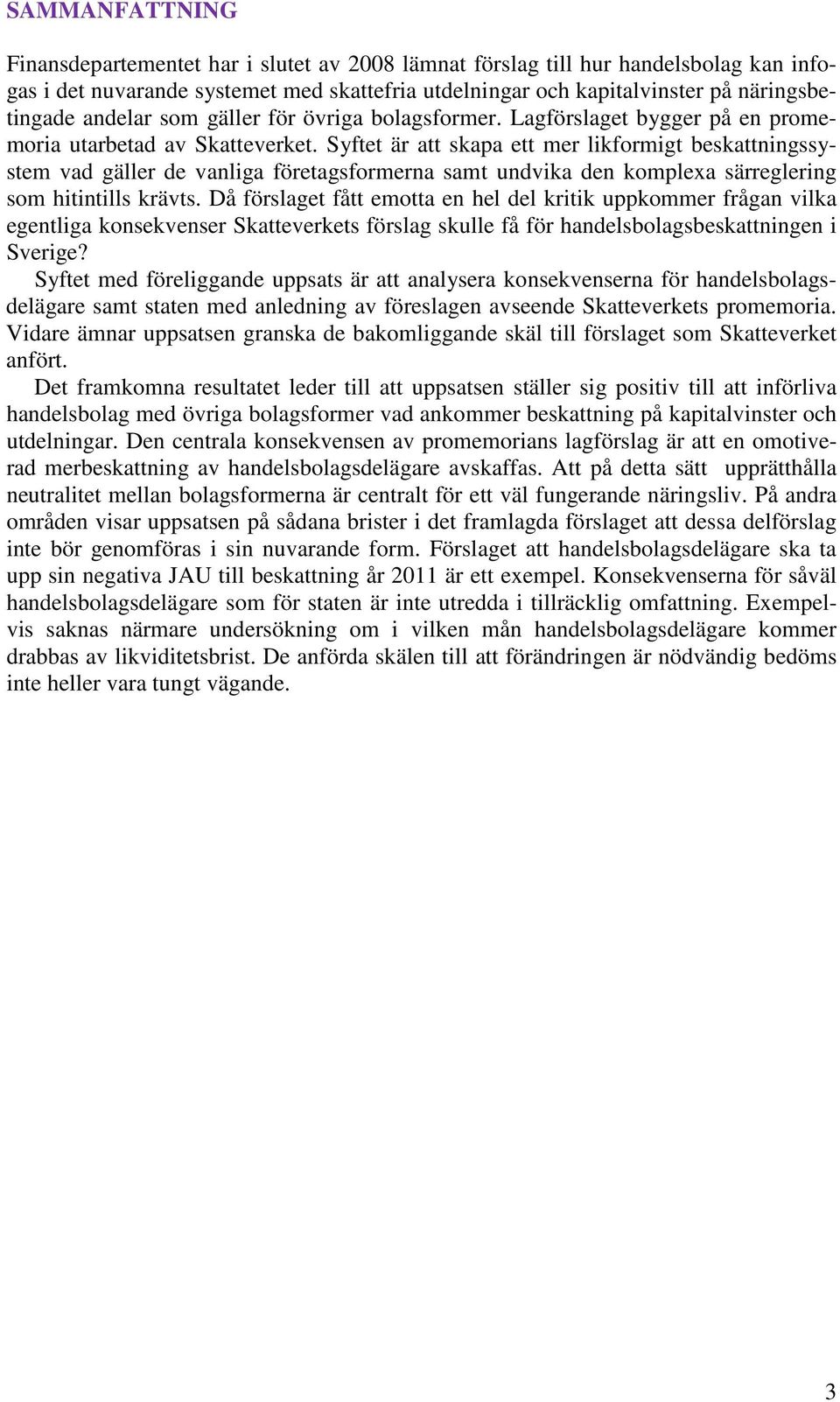 Syftet är att skapa ett mer likformigt beskattningssystem vad gäller de vanliga företagsformerna samt undvika den komplexa särreglering som hitintills krävts.