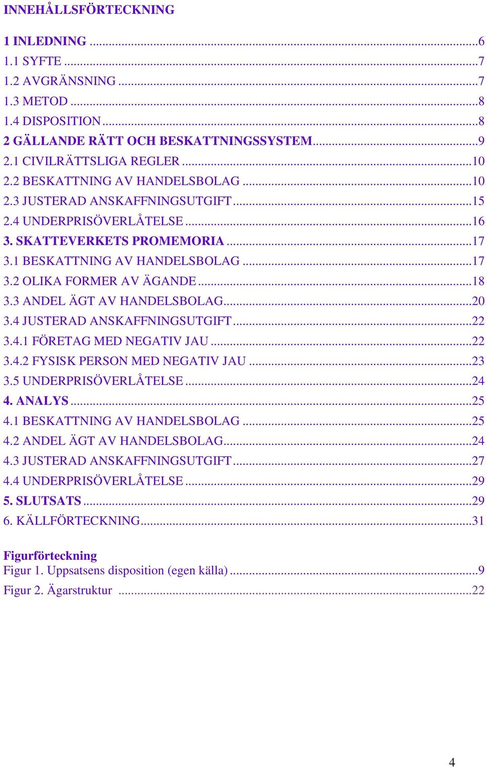 .. 18 3.3 ANDEL ÄGT AV HANDELSBOLAG... 20 3.4 JUSTERAD ANSKAFFNINGSUTGIFT... 22 3.4.1 FÖRETAG MED NEGATIV JAU... 22 3.4.2 FYSISK PERSON MED NEGATIV JAU... 23 3.5 UNDERPRISÖVERLÅTELSE... 24 4. ANALYS.