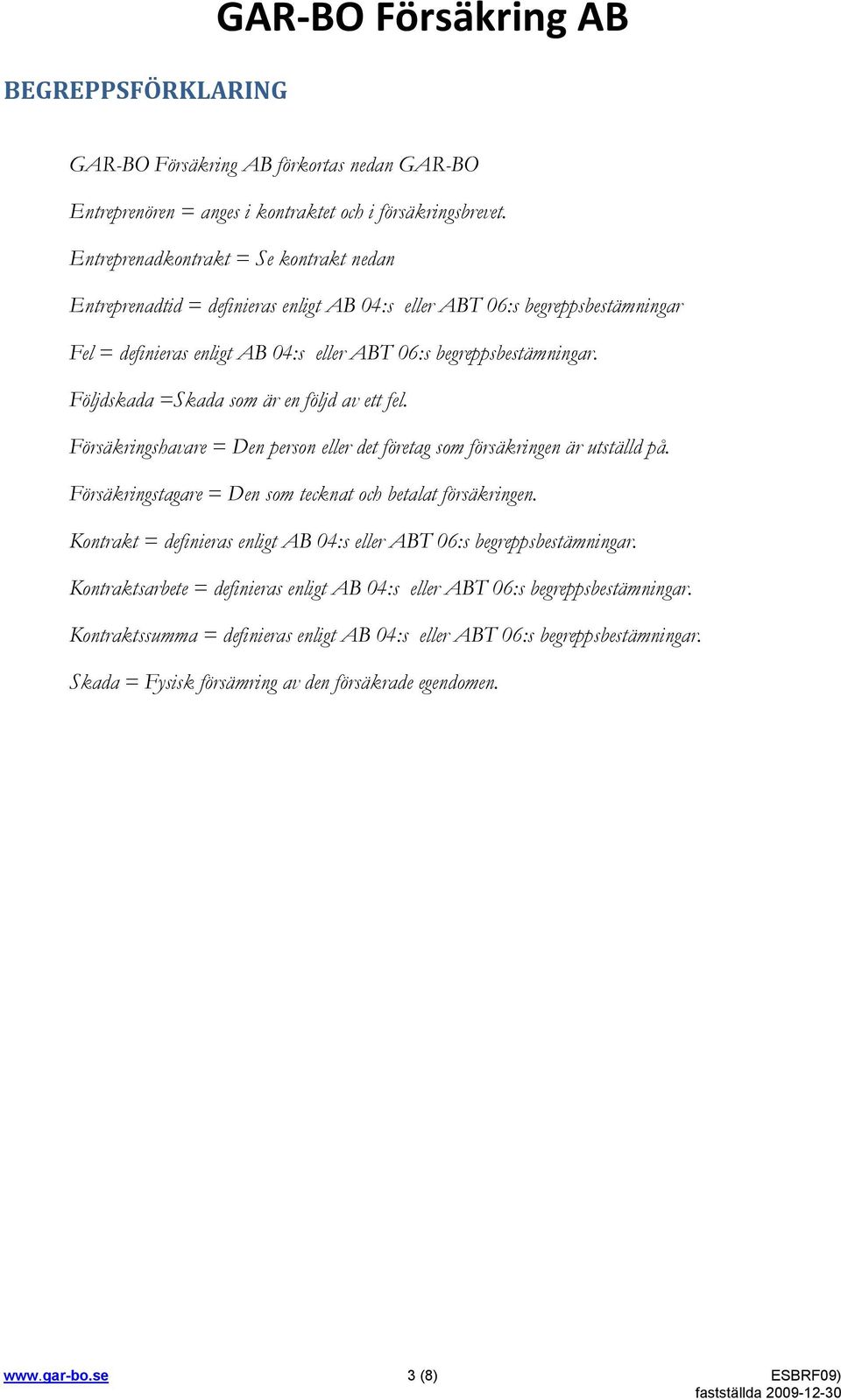 Följdskada =Skada som är en följd av ett fel. Försäkringshavare = Den person eller det företag som försäkringen är utställd på. Försäkringstagare = Den som tecknat och betalat försäkringen.