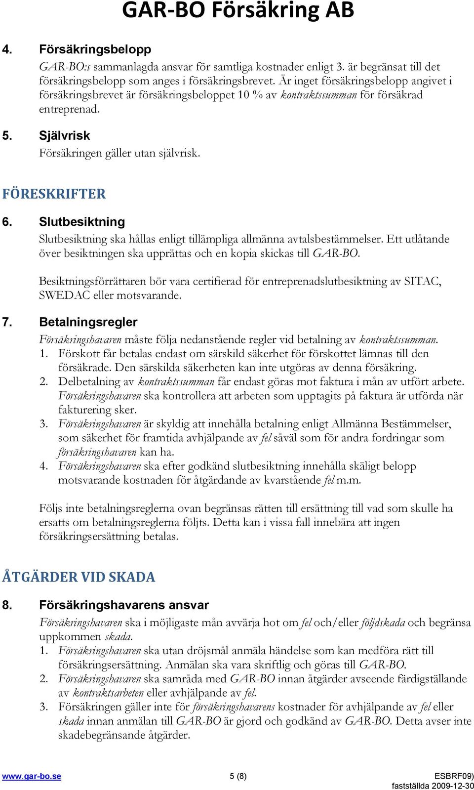 Slutbesiktning Slutbesiktning ska hållas enligt tillämpliga allmänna avtalsbestämmelser. Ett utlåtande över besiktningen ska upprättas och en kopia skickas till GAR-BO.