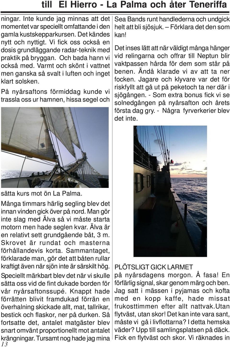 På nyårsaftons förmiddag kunde vi trassla oss ur hamnen, hissa segel och Sea Bands runt handlederna och undgick helt att bli sjösjuk. Förklara det den som kan!