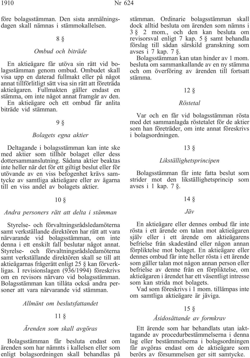 En aktieägare och ett ombud får anlita biträde vid stämman. 9 Bolagets egna aktier Deltagande i bolagsstämman kan inte ske med aktier som tillhör bolaget eller dess dottersammanslutning.