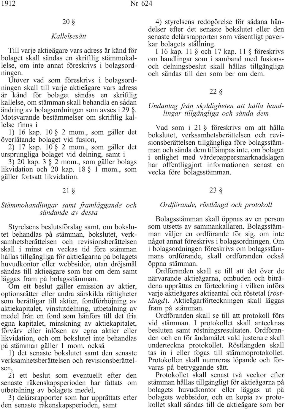 avses i 29. Motsvarande bestämmelser om skriftlig kallelse finns i 1) 16 kap. 10 2 mom., som gäller det överlåtande bolaget vid fusion, 2) 17 kap. 10 2 mom., som gäller det ursprungliga bolaget vid delning, samt i 3) 20 kap.