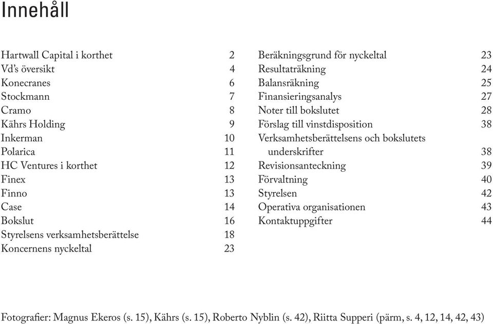 Finansieringsanalys 27 Noter till bokslutet 28 Förslag till vinstdisposition 38 Verksamhetsberättelsens och bokslutets underskrifter 38 Revisionsanteckning 39