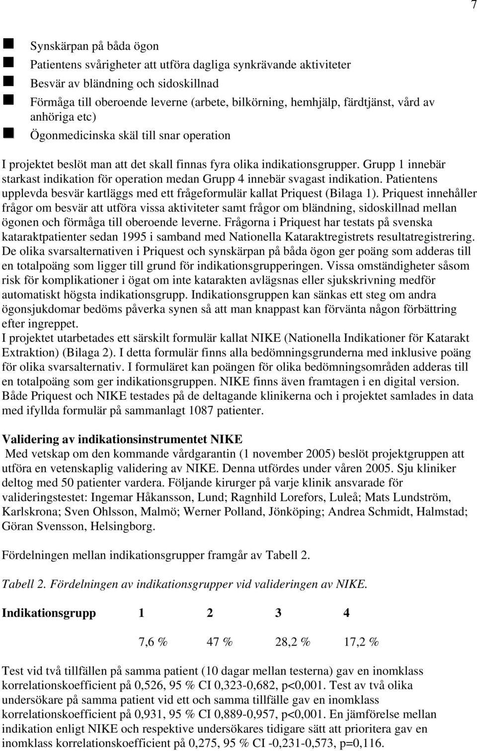 Grupp 1 innebär starkast indikation för operation medan Grupp 4 innebär svagast indikation. Patientens upplevda besvär kartläggs med ett frågeformulär kallat Priquest (Bilaga 1).