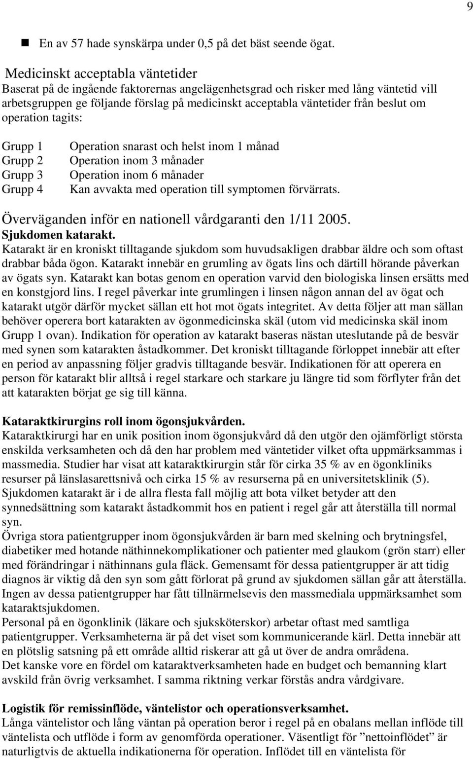 beslut om operation tagits: Grupp 1 Grupp 2 Grupp 3 Grupp 4 Operation snarast och helst inom 1 månad Operation inom 3 månader Operation inom 6 månader Kan avvakta med operation till symptomen