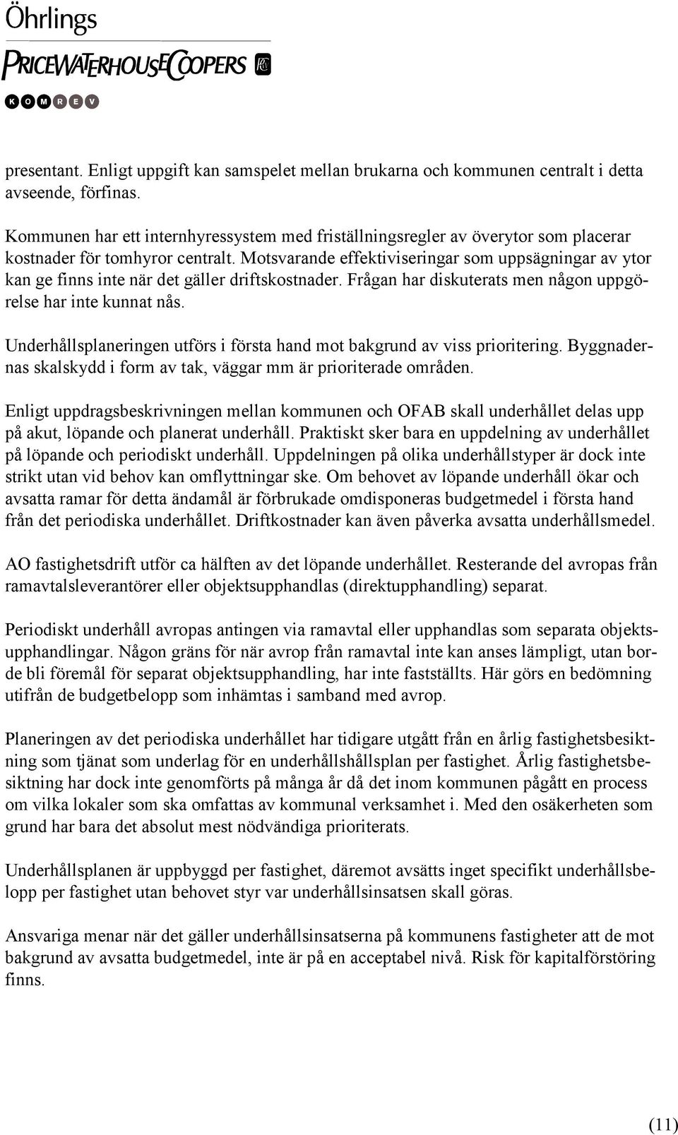 Motsvarande effektiviseringar som uppsägningar av ytor kan ge finns inte när det gäller driftskostnader. Frågan har diskuterats men någon uppgörelse har inte kunnat nås.