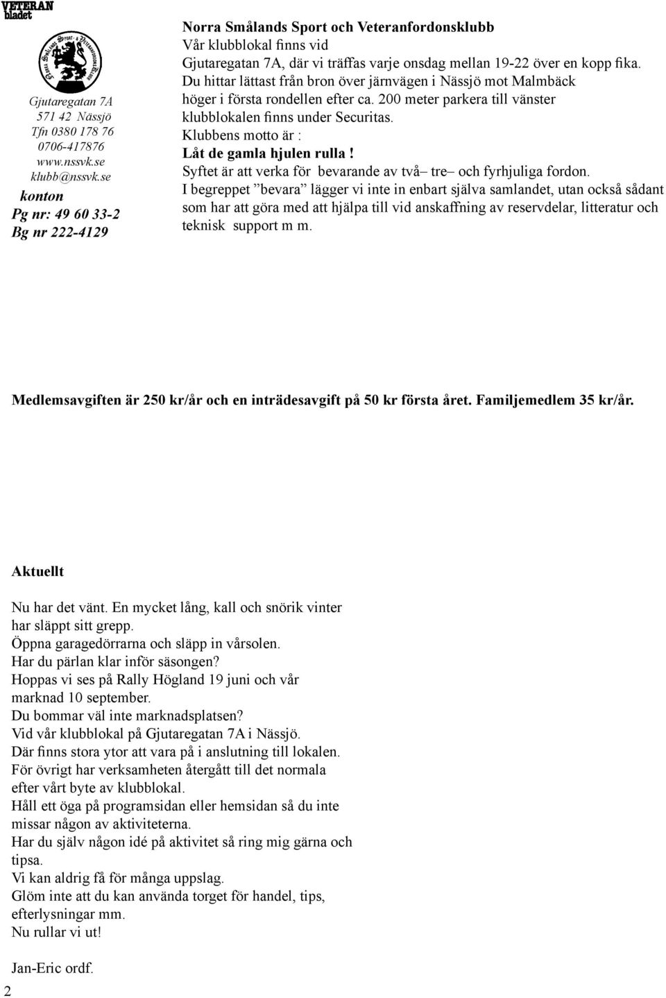 Du hittar lättast från bron över järnvägen i Nässjö mot Malmbäck höger i första rondellen efter ca. 200 meter parkera till vänster klubblokalen finns under Securitas.