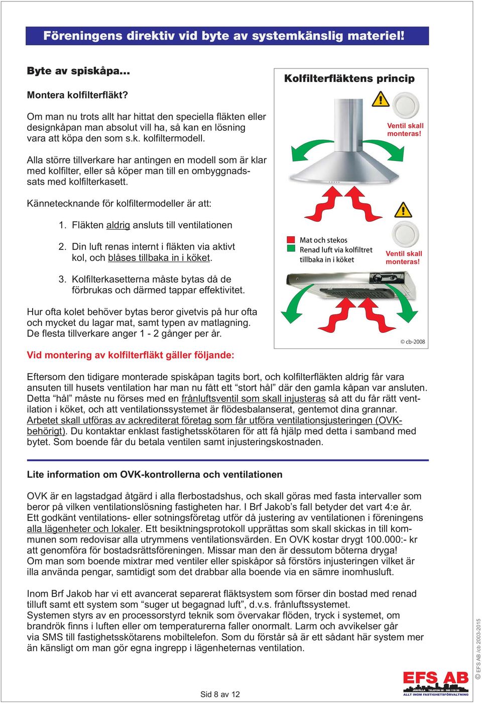 Kolfilterfläktens princip Ventil skall monteras! Alla större tillverkare har antingen en modell som är klar med kolfilter, eller så köper man till en ombyggnadssats med kolfilterkasett.