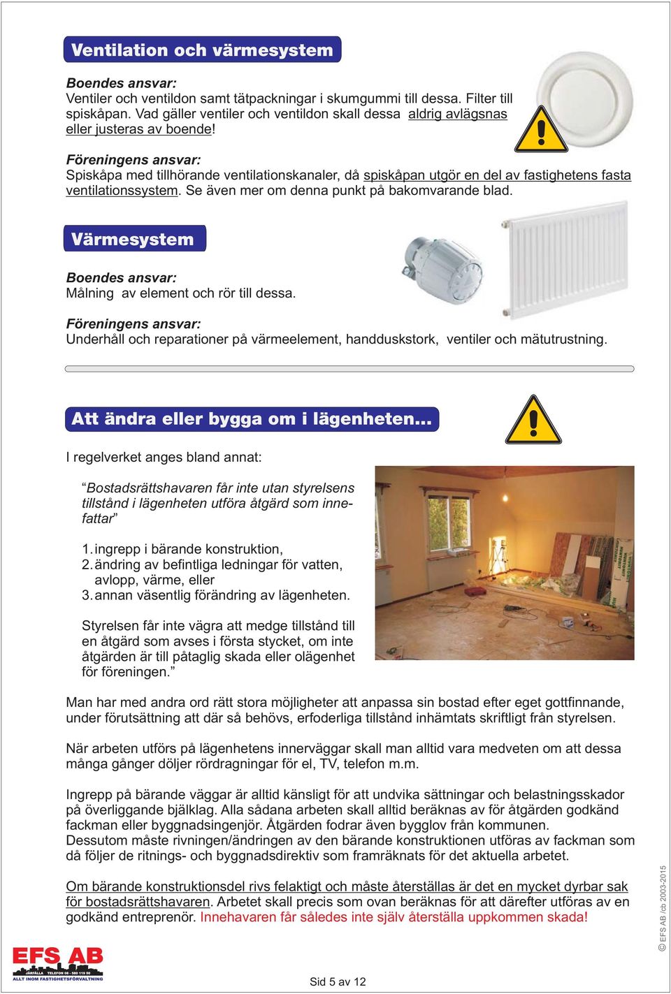 Spiskåpa med tillhörande ventilationskanaler, då spiskåpan utgör en del av fastighetens fasta ventilationssystem. Se även mer om denna punkt på bakomvarande blad.