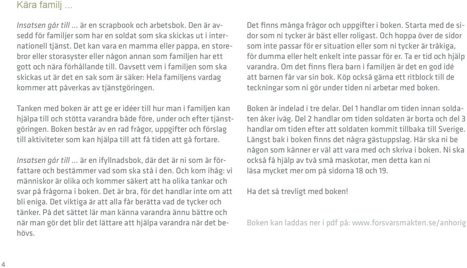 Oavsett vem i familjen som ska skickas ut är det en sak som är säker: Hela familjens vardag kommer att påverkas av tjänstgöringen.