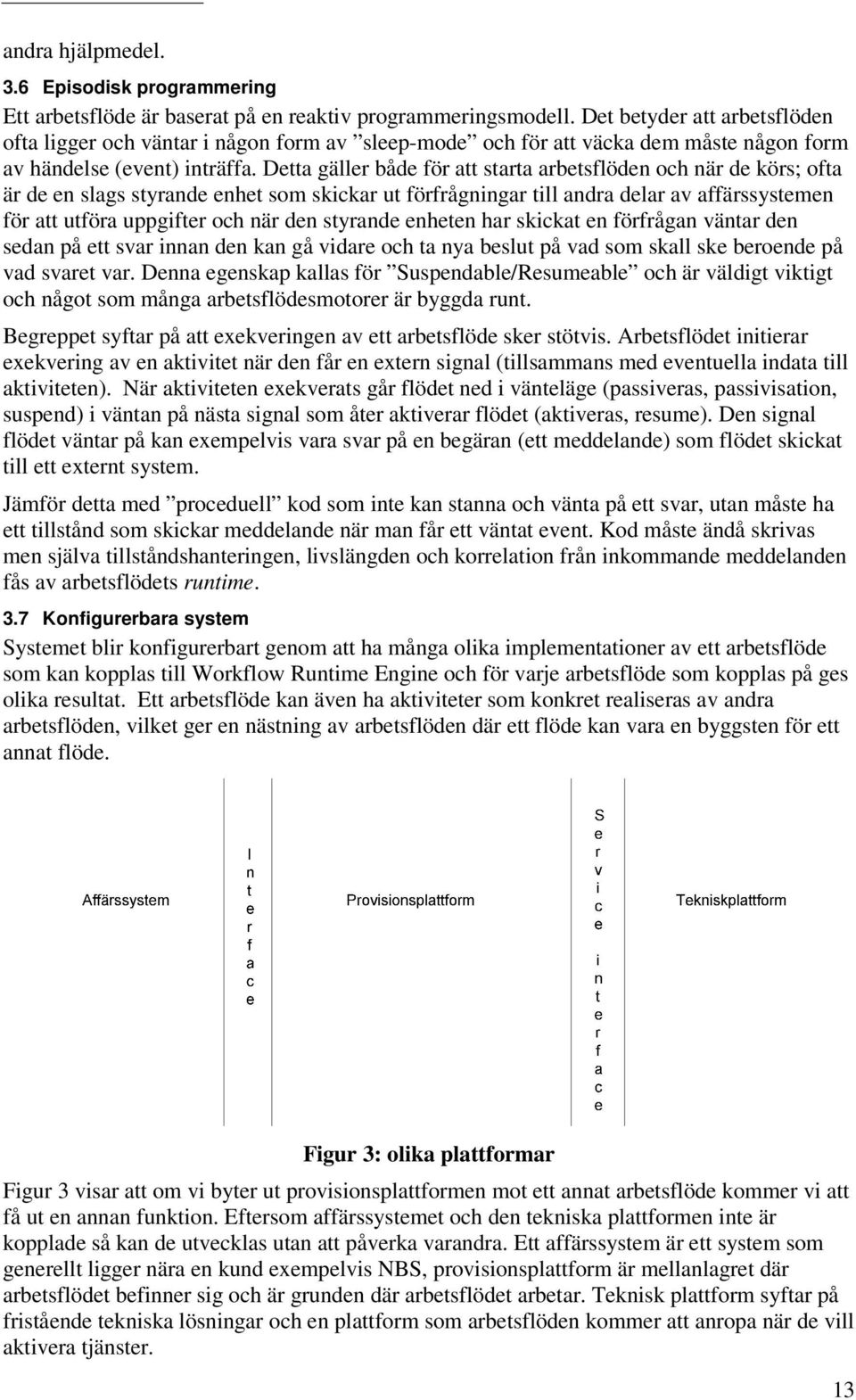 Detta gäller både för att starta arbetsflöden och när de körs; ofta är de en slags styrande enhet som skickar ut förfrågningar till andra delar av affärssystemen för att utföra uppgifter och när den