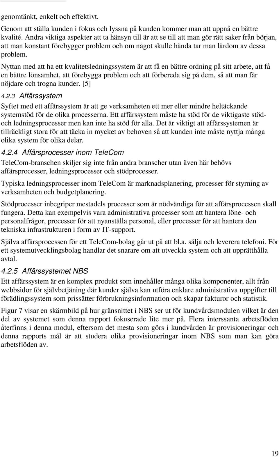 Nyttan med att ha ett kvalitetsledningssystem är att få en bättre ordning på sitt arbete, att få en bättre lönsamhet, att förebygga problem och att förbereda sig på dem, så att man får nöjdare och