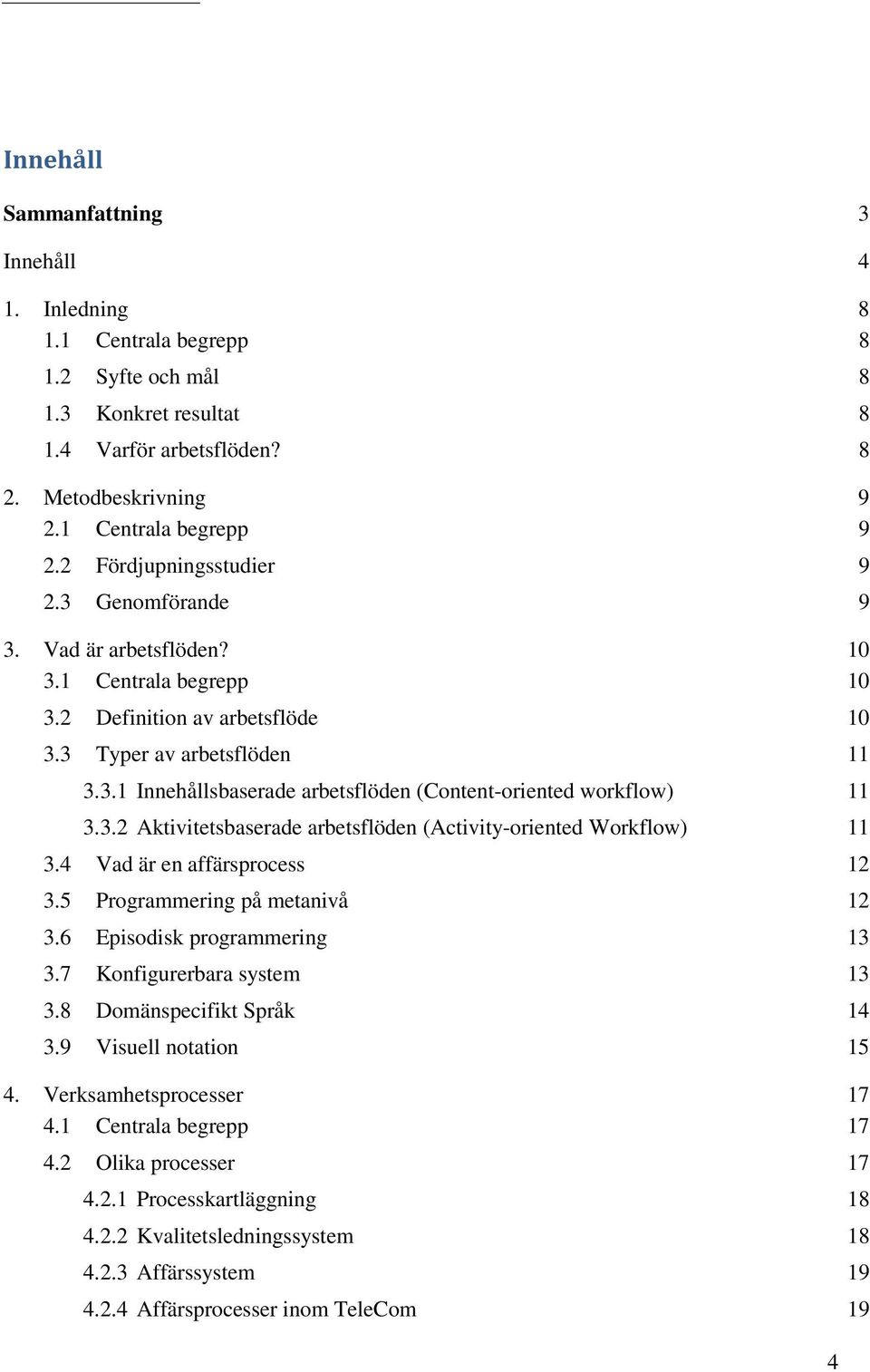 3.2 Aktivitetsbaserade arbetsflöden (Activity-oriented Workflow) 11 3.4 Vad är en affärsprocess 12 3.5 Programmering på metanivå 12 3.6 Episodisk programmering 13 3.7 Konfigurerbara system 13 3.