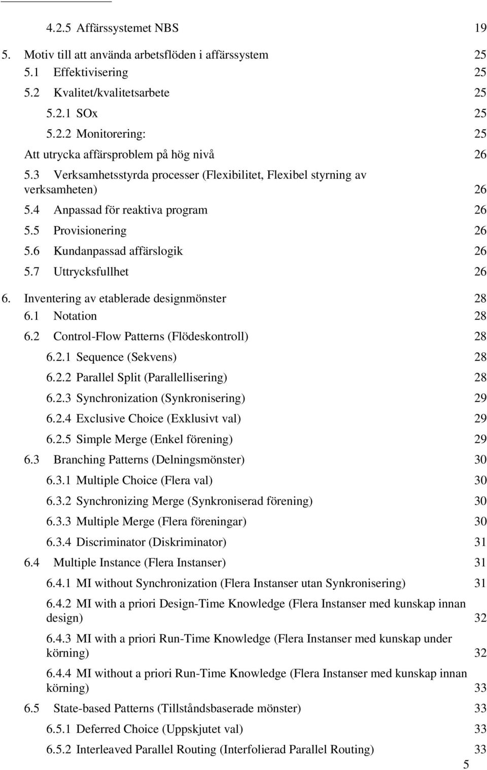 Inventering av etablerade designmönster 28 6.1 Notation 28 6.2 Control-Flow Patterns (Flödeskontroll) 28 6.2.1 Sequence (Sekvens) 28 6.2.2 Parallel Split (Parallellisering) 28 6.2.3 Synchronization (Synkronisering) 29 6.