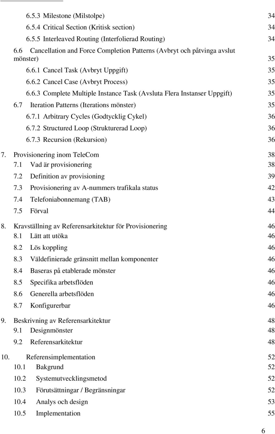 7 Iteration Patterns (Iterations mönster) 35 6.7.1 Arbitrary Cycles (Godtycklig Cykel) 36 6.7.2 Structured Loop (Strukturerad Loop) 36 6.7.3 Recursion (Rekursion) 36 7.