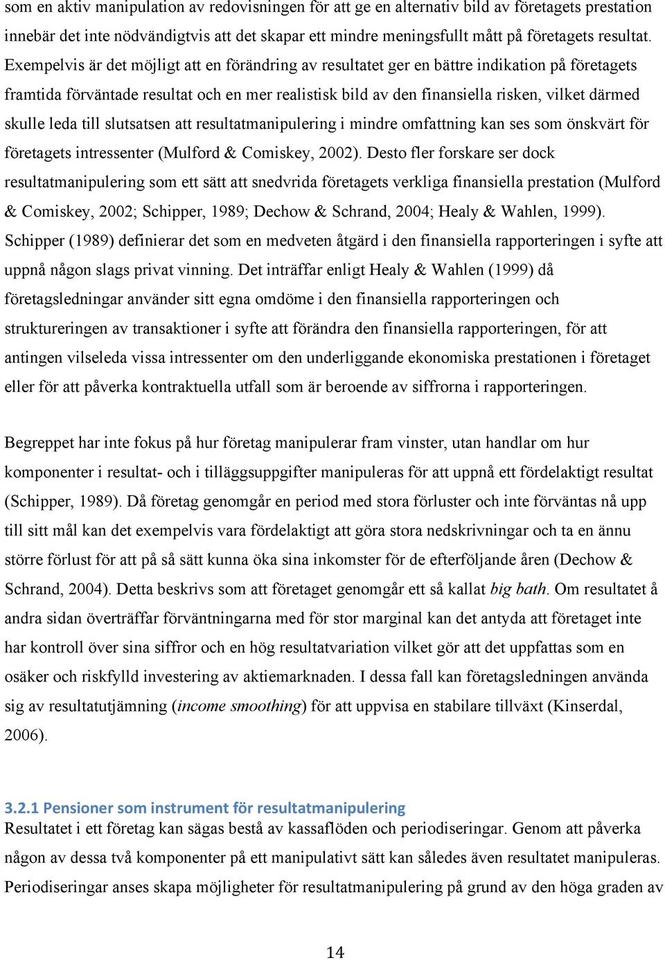 skulle leda till slutsatsen att resultatmanipulering i mindre omfattning kan ses som önskvärt för företagets intressenter (Mulford & Comiskey, 2002) Desto fler forskare ser dock resultatmanipulering