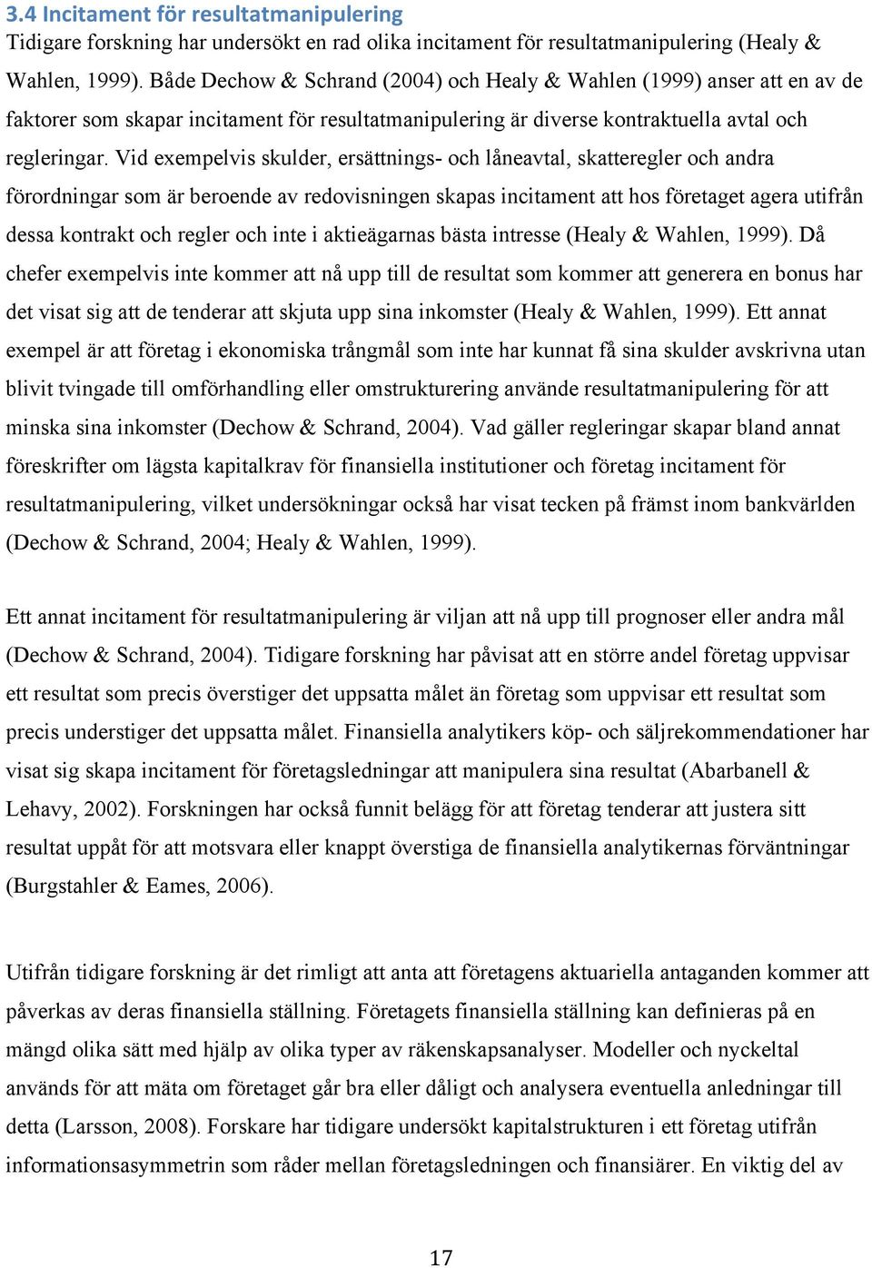 förordningar som är beroende av redovisningen skapas incitament att hos företaget agera utifrån dessa kontrakt och regler och inte i aktieägarnas bästa intresse (Healy & Wahlen, 1999) Då chefer