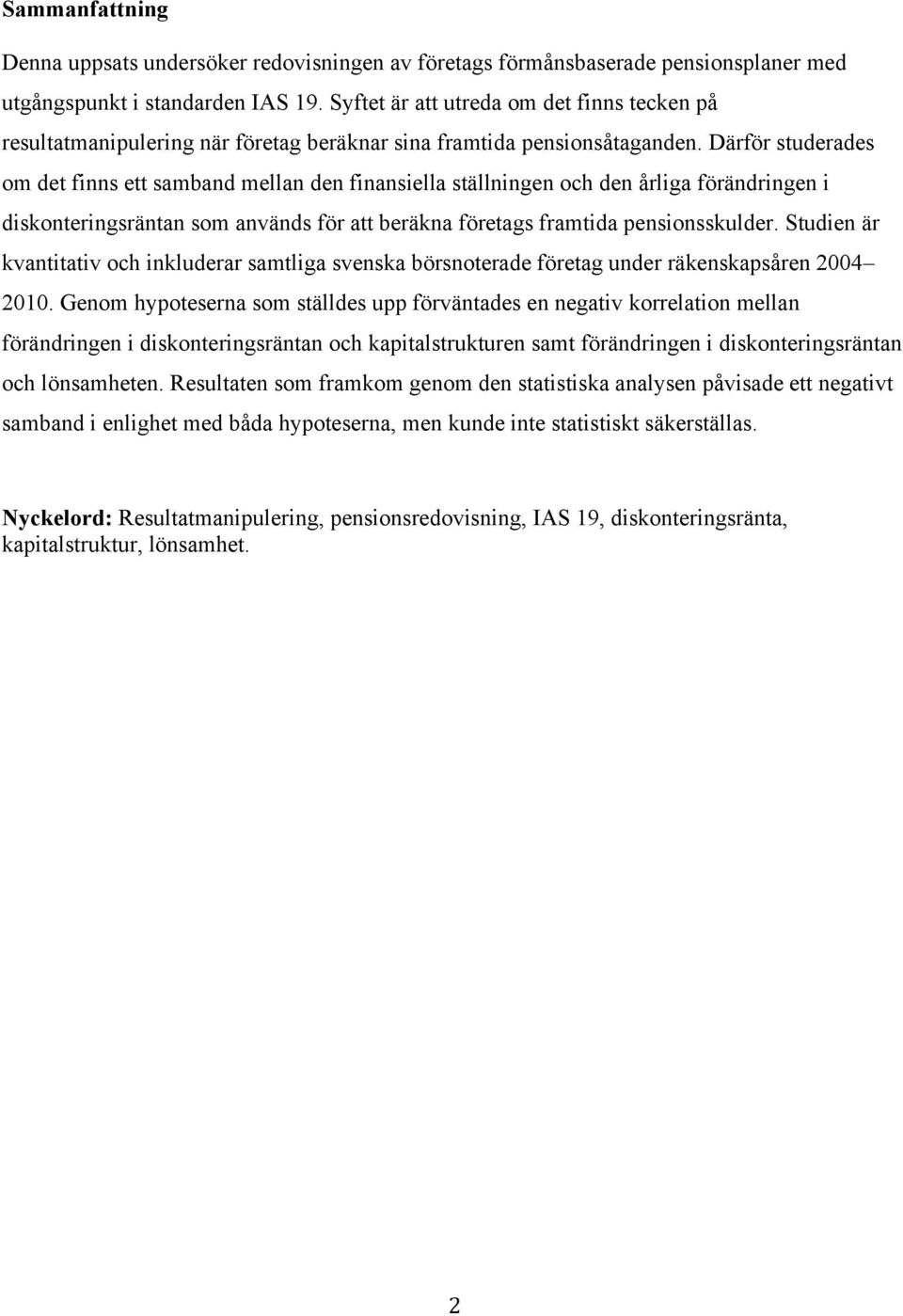 att beräkna företags framtida pensionsskulder Studien är kvantitativ och inkluderar samtliga svenska börsnoterade företag under räkenskapsåren 2004 2010 Genom hypoteserna som ställdes upp förväntades